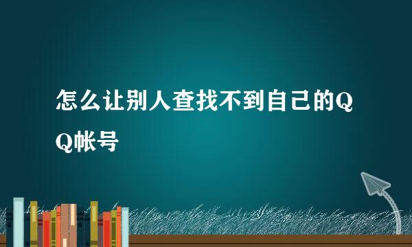 怎么让别人查找不到自己的QQ帐号