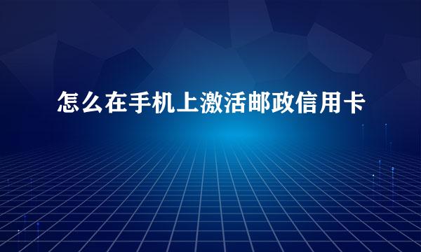 怎么在手机上激活邮政信用卡