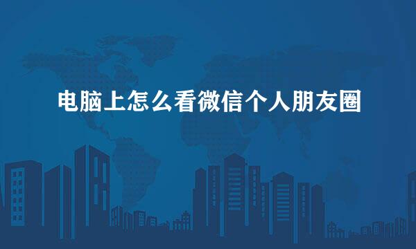 电脑上怎么看微信个人朋友圈