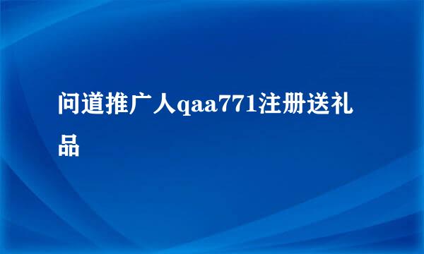 问道推广人qaa771注册送礼品