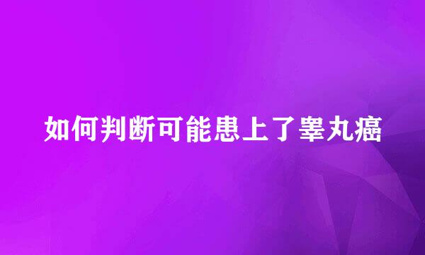 如何判断可能患上了睾丸癌