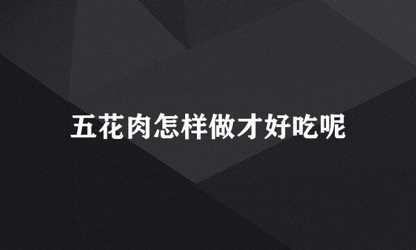 五花肉怎样做才好吃呢
