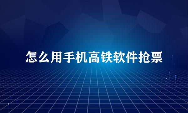 怎么用手机高铁软件抢票