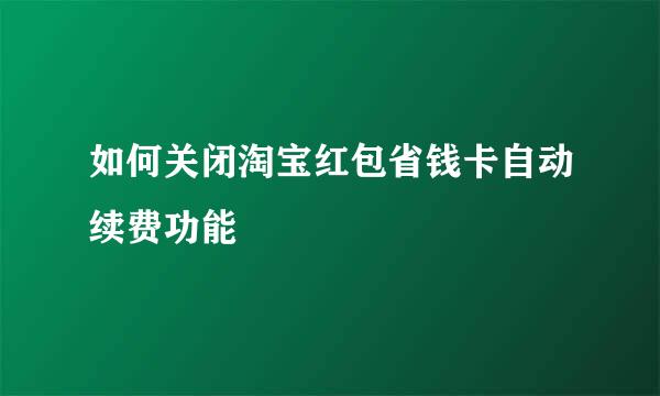 如何关闭淘宝红包省钱卡自动续费功能