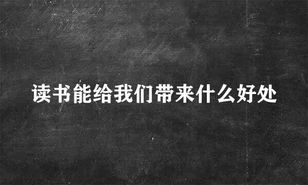 读书能给我们带来什么好处
