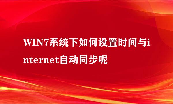 WIN7系统下如何设置时间与internet自动同步呢