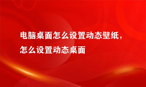 电脑桌面怎么设置动态壁纸，怎么设置动态桌面