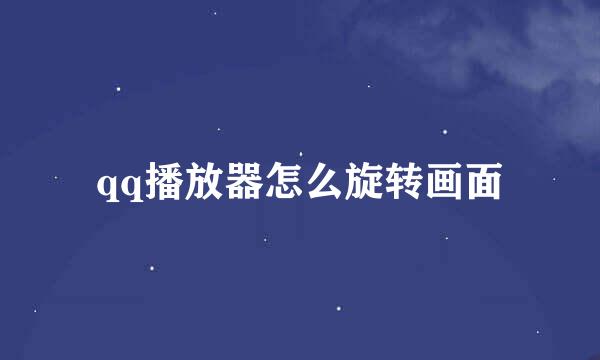 qq播放器怎么旋转画面