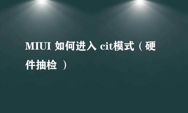 MIUI 如何进入 cit模式（硬件抽检 ）