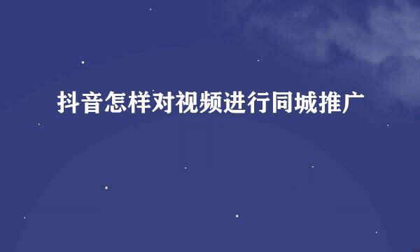 抖音怎样对视频进行同城推广