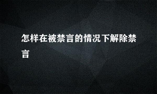 怎样在被禁言的情况下解除禁言