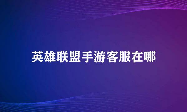 英雄联盟手游客服在哪