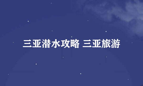 三亚潜水攻略 三亚旅游
