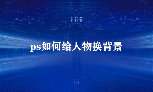 ps如何给人物换背景