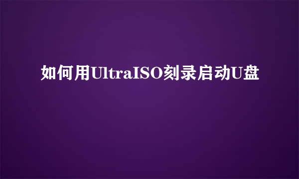 如何用UltraISO刻录启动U盘
