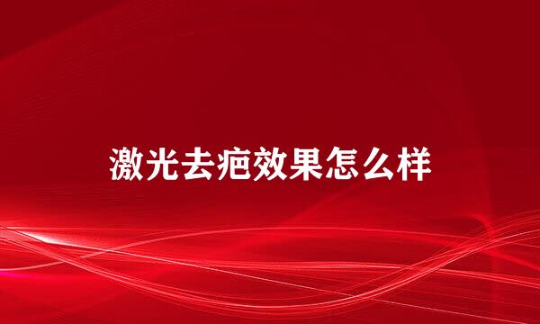 激光去疤效果怎么样