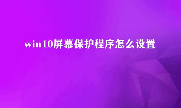 win10屏幕保护程序怎么设置