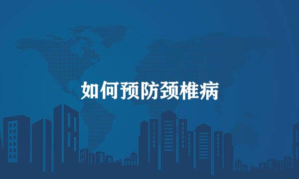 如何预防颈椎病