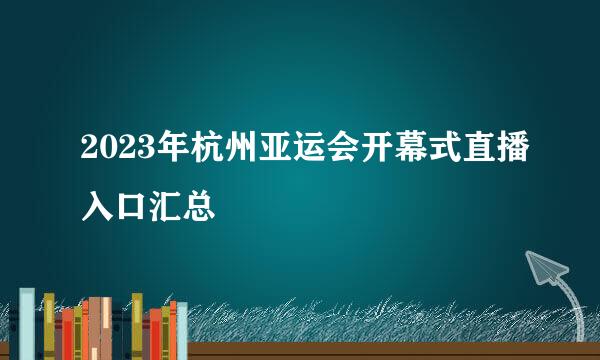 2023年杭州亚运会开幕式直播入口汇总