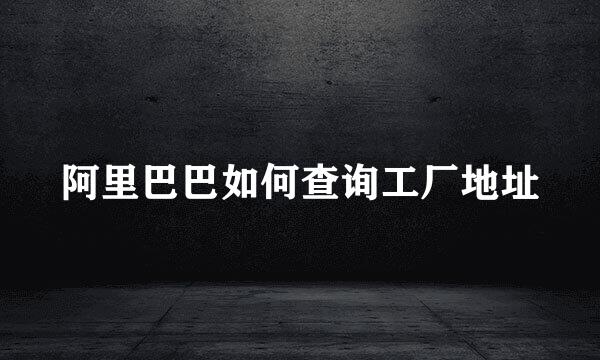 阿里巴巴如何查询工厂地址