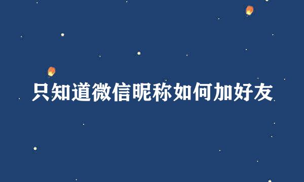 只知道微信昵称如何加好友
