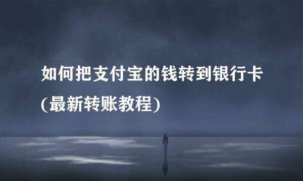 如何把支付宝的钱转到银行卡(最新转账教程)