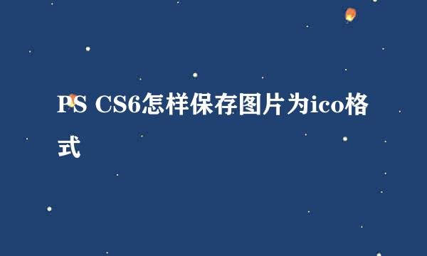PS CS6怎样保存图片为ico格式