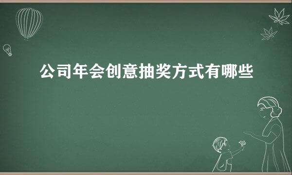 公司年会创意抽奖方式有哪些