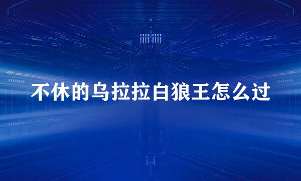 不休的乌拉拉白狼王怎么过