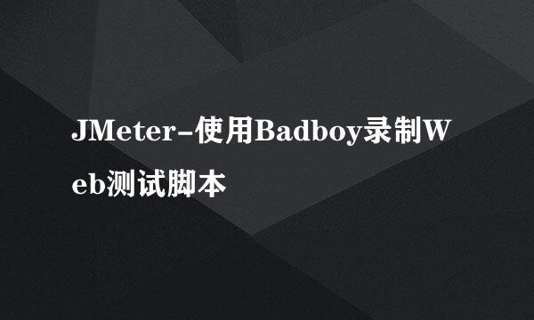 JMeter-使用Badboy录制Web测试脚本