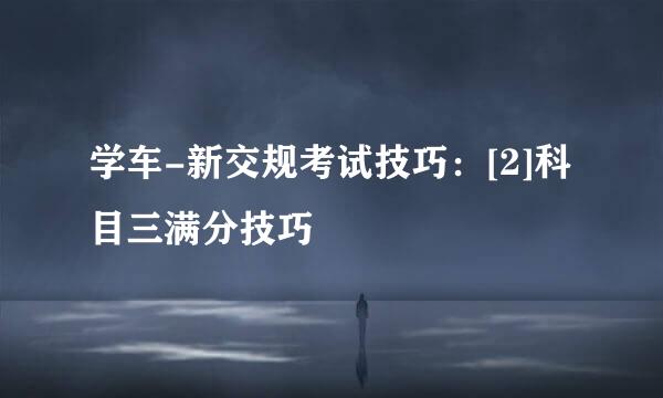 学车-新交规考试技巧：[2]科目三满分技巧