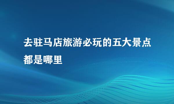 去驻马店旅游必玩的五大景点都是哪里