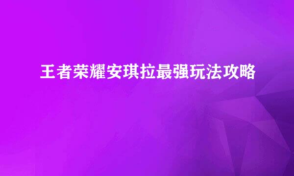 王者荣耀安琪拉最强玩法攻略