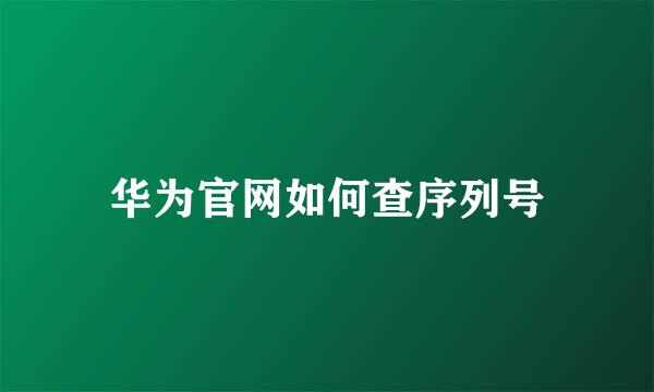 华为官网如何查序列号
