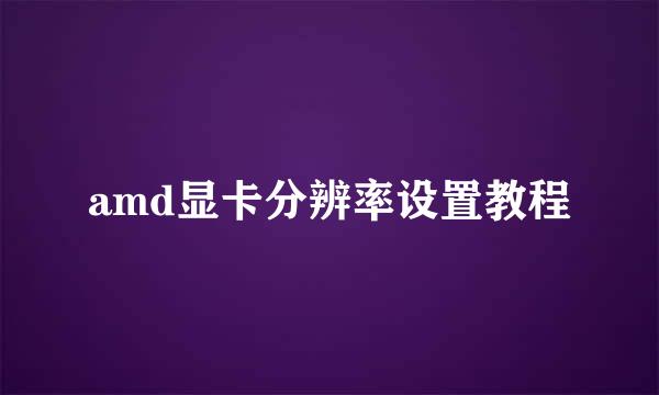 amd显卡分辨率设置教程
