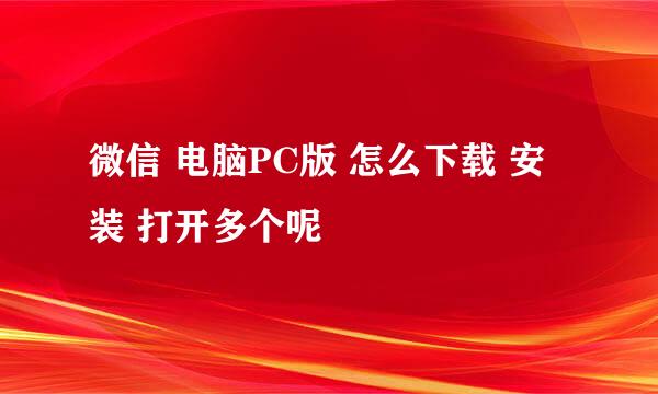 微信 电脑PC版 怎么下载 安装 打开多个呢