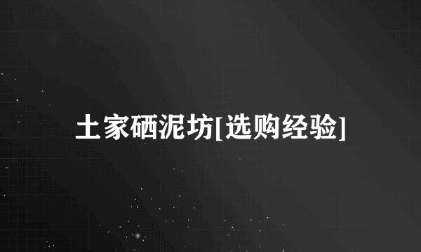 土家硒泥坊[选购经验]