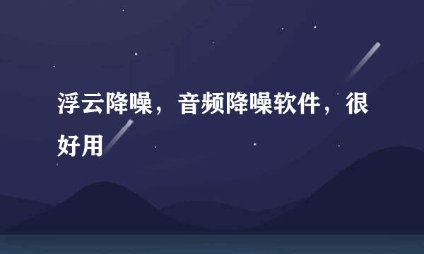 浮云降噪，音频降噪软件，很好用