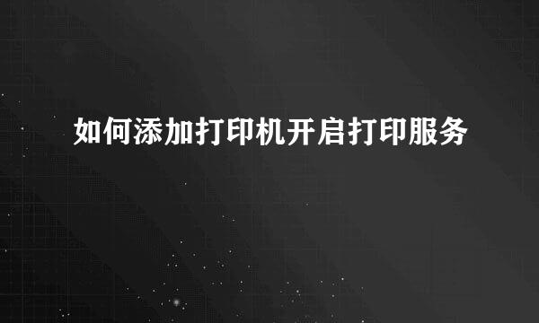 如何添加打印机开启打印服务