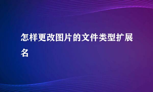 怎样更改图片的文件类型扩展名
