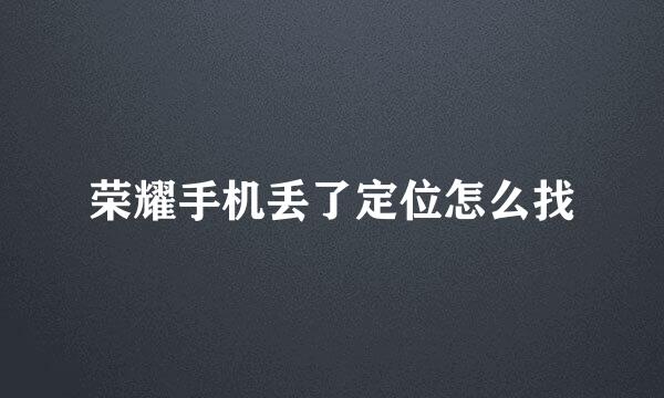 荣耀手机丢了定位怎么找