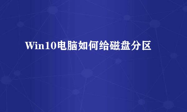 Win10电脑如何给磁盘分区