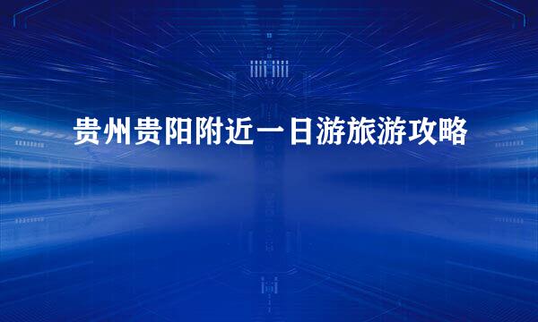 贵州贵阳附近一日游旅游攻略