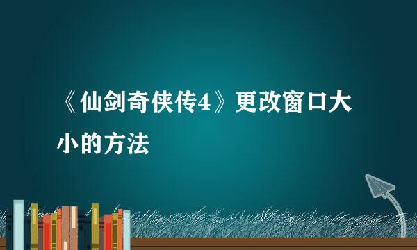 《仙剑奇侠传4》更改窗口大小的方法