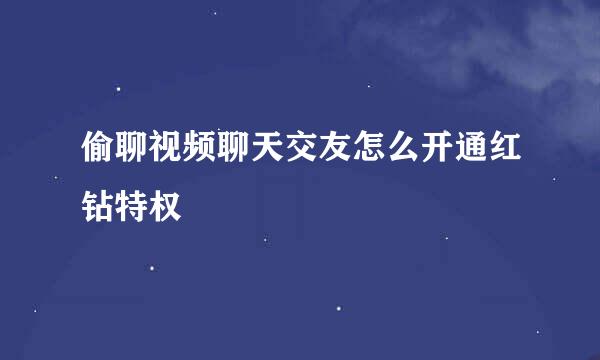 偷聊视频聊天交友怎么开通红钻特权