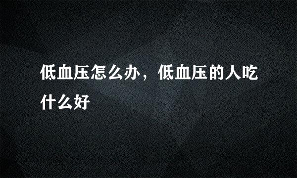 低血压怎么办，低血压的人吃什么好