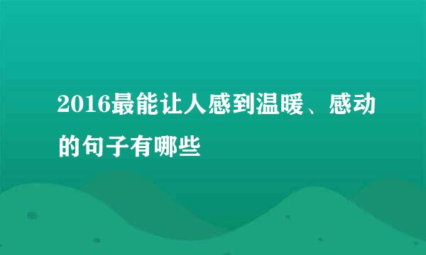 2016最能让人感到温暖、感动的句子有哪些
