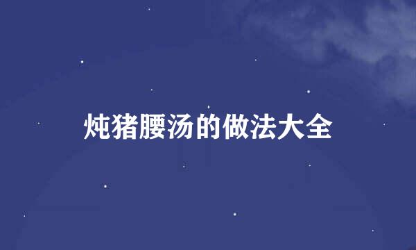 炖猪腰汤的做法大全