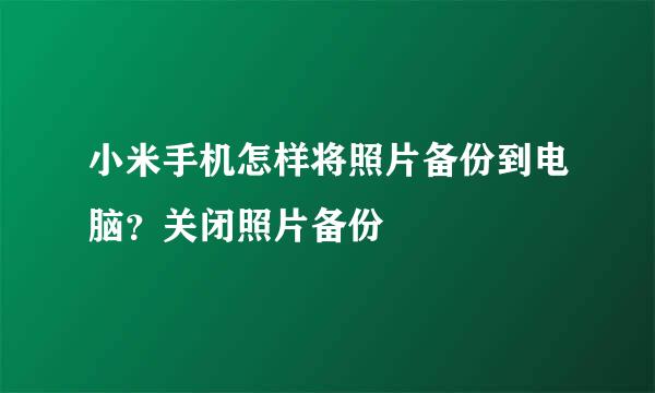 小米手机怎样将照片备份到电脑？关闭照片备份