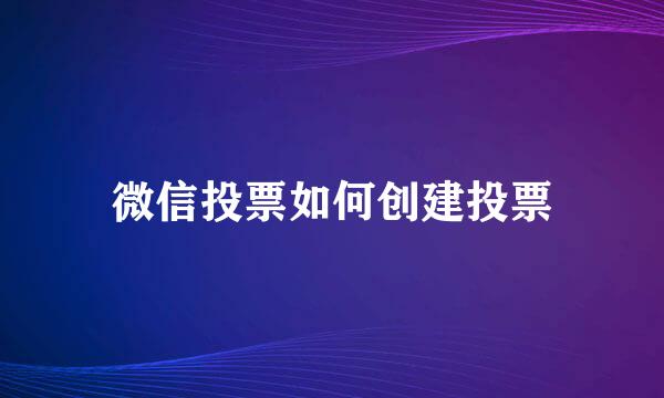 微信投票如何创建投票